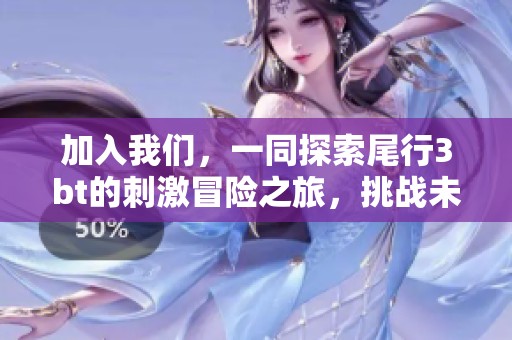 加入我们，一同探索尾行3bt的刺激冒险之旅，挑战未知的乐趣与惊喜！