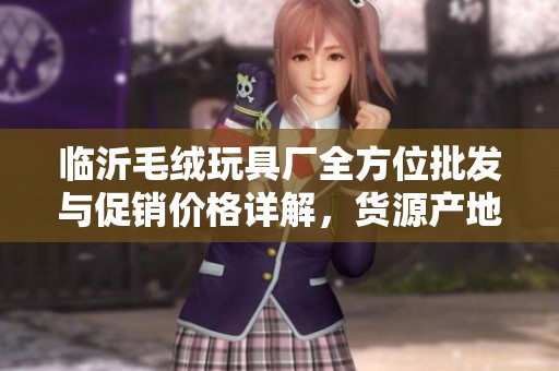 临沂毛绒玩具厂全方位批发与促销价格详解，货源产地分析
