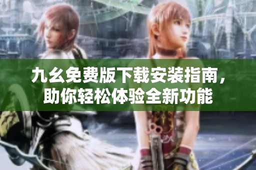 九幺免费版下载安装指南，助你轻松体验全新功能