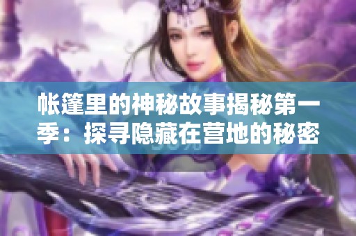 帐篷里的神秘故事揭秘第一季：探寻隐藏在营地的秘密