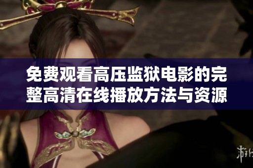 免费观看高压监狱电影的完整高清在线播放方法与资源分享