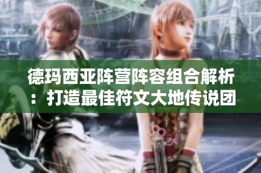 德玛西亚阵营阵容组合解析：打造最佳符文大地传说团队策略