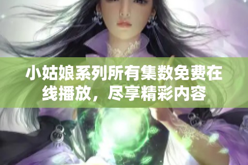 小姑娘系列所有集数免费在线播放，尽享精彩内容