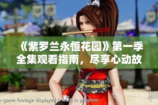 《紫罗兰永恒花园》第一季全集观看指南，尽享心动故事