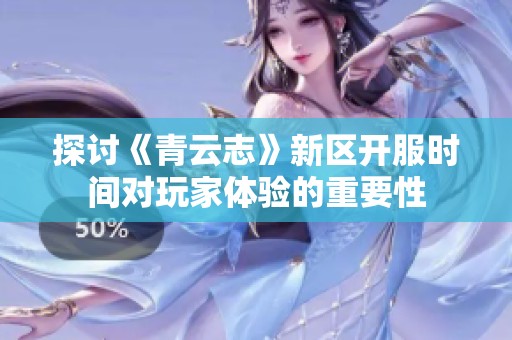 探讨《青云志》新区开服时间对玩家体验的重要性