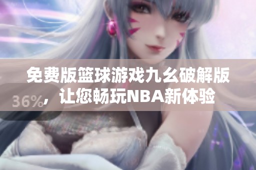 免费版篮球游戏九幺破解版，让您畅玩NBA新体验