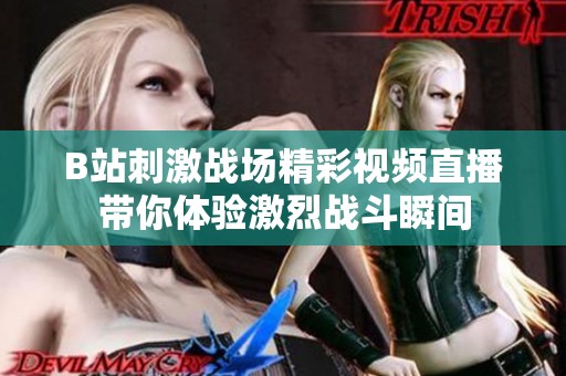 B站刺激战场精彩视频直播带你体验激烈战斗瞬间
