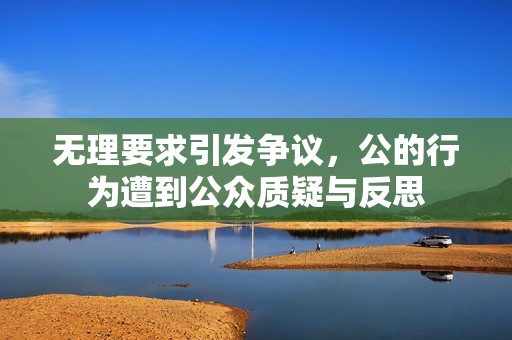 无理要求引发争议，公的行为遭到公众质疑与反思