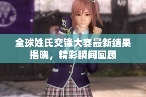 全球姓氏交锋大赛最新结果揭晓，精彩瞬间回顾