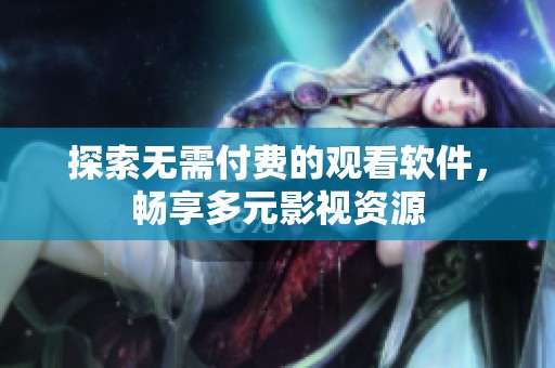 探索无需付费的观看软件，畅享多元影视资源