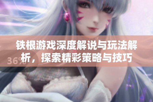 铁根游戏深度解说与玩法解析，探索精彩策略与技巧