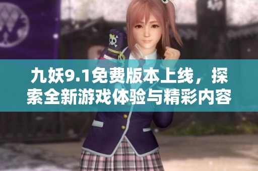 九妖9.1免费版本上线，探索全新游戏体验与精彩内容