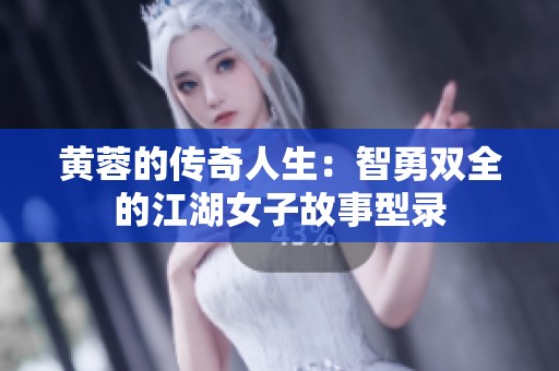 黄蓉的传奇人生：智勇双全的江湖女子故事型录