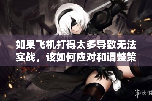 如果飞机打得太多导致无法实战，该如何应对和调整策略