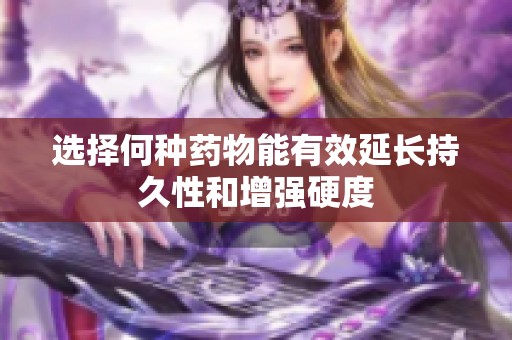 选择何种药物能有效延长持久性和增强硬度