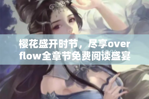 樱花盛开时节，尽享overflow全章节免费阅读盛宴