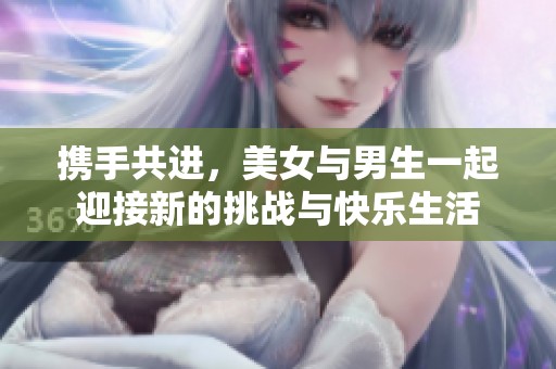 携手共进，美女与男生一起迎接新的挑战与快乐生活