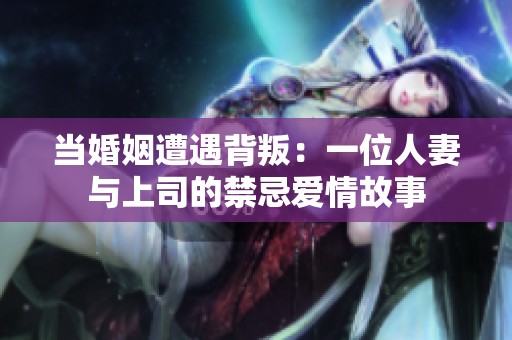 当婚姻遭遇背叛：一位人妻与上司的禁忌爱情故事