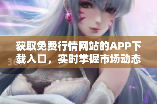 获取免费行情网站的APP下载入口，实时掌握市场动态