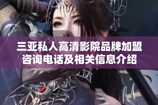 三亚私人高清影院品牌加盟咨询电话及相关信息介绍
