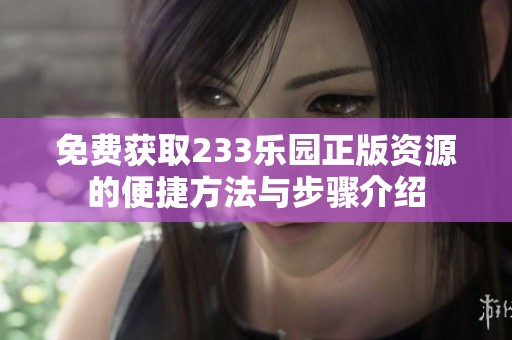 免费获取233乐园正版资源的便捷方法与步骤介绍