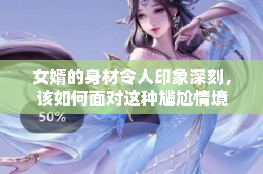 女婿的身材令人印象深刻，该如何面对这种尴尬情境