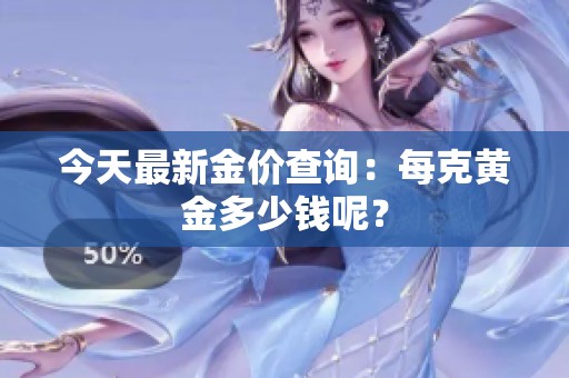 今天最新金价查询：每克黄金多少钱呢？