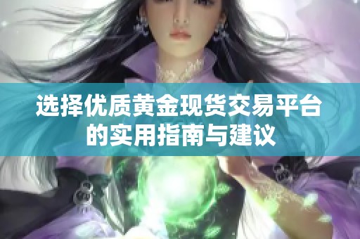 选择优质黄金现货交易平台的实用指南与建议