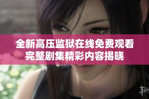 全新高压监狱在线免费观看完整剧集精彩内容揭晓