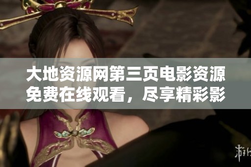 大地资源网第三页电影资源免费在线观看，尽享精彩影视体验