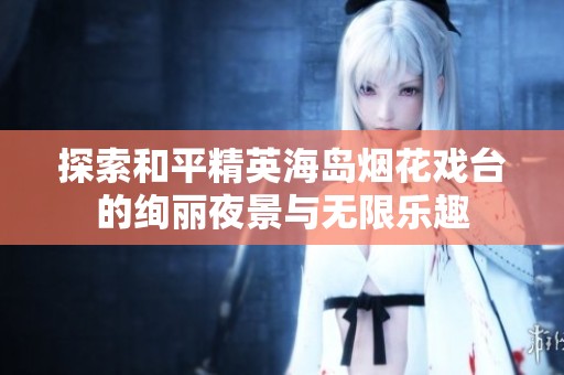 探索和平精英海岛烟花戏台的绚丽夜景与无限乐趣