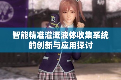 智能精准灌溉液体收集系统的创新与应用探讨