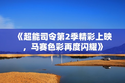 《超能司令第2季精彩上映，马赛色彩再度闪耀》