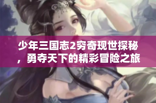 少年三国志2穷奇现世探秘，勇夺天下的精彩冒险之旅在晨琳手游网开启