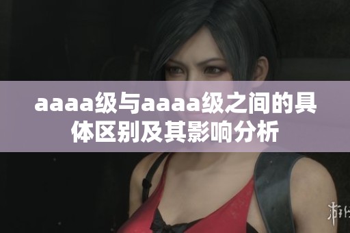 aaaa级与aaaa级之间的具体区别及其影响分析