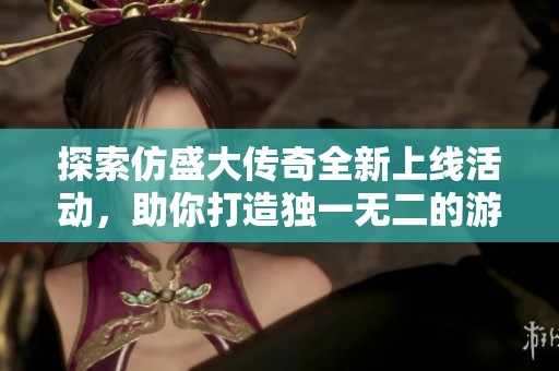 探索仿盛大传奇全新上线活动，助你打造独一无二的游戏装备