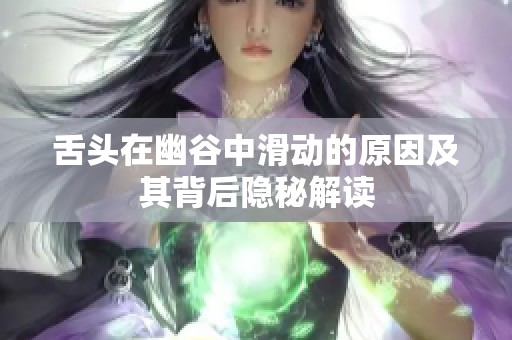 舌头在幽谷中滑动的原因及其背后隐秘解读