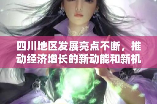 四川地区发展亮点不断，推动经济增长的新动能和新机遇
