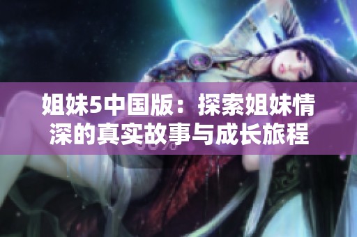 姐妹5中国版：探索姐妹情深的真实故事与成长旅程