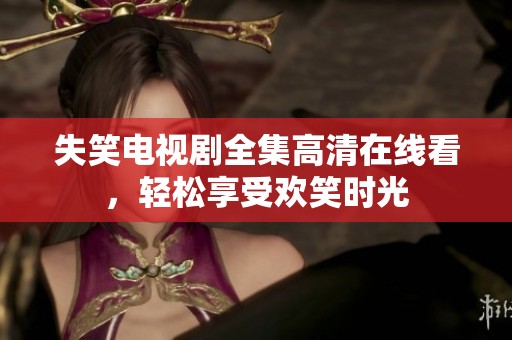 失笑电视剧全集高清在线看，轻松享受欢笑时光