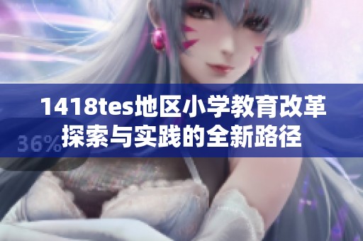 1418tes地区小学教育改革探索与实践的全新路径
