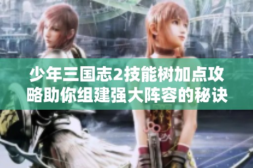 少年三国志2技能树加点攻略助你组建强大阵容的秘诀解析