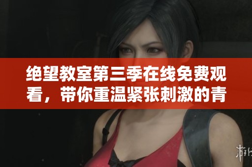 绝望教室第三季在线免费观看，带你重温紧张刺激的青春故事