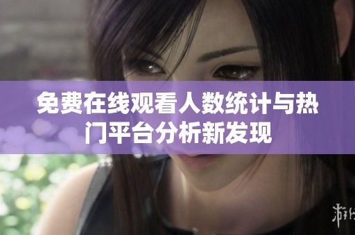 免费在线观看人数统计与热门平台分析新发现