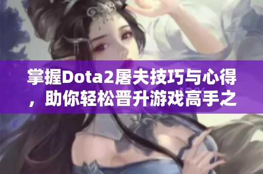 掌握Dota2屠夫技巧与心得，助你轻松晋升游戏高手之路