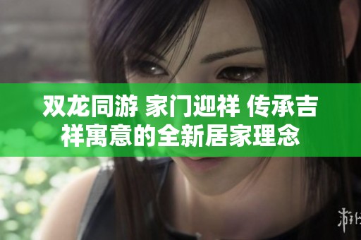 双龙同游 家门迎祥 传承吉祥寓意的全新居家理念