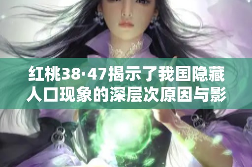 红桃38·47揭示了我国隐藏人口现象的深层次原因与影响