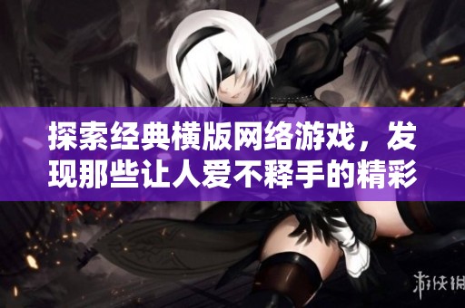 探索经典横版网络游戏，发现那些让人爱不释手的精彩作品