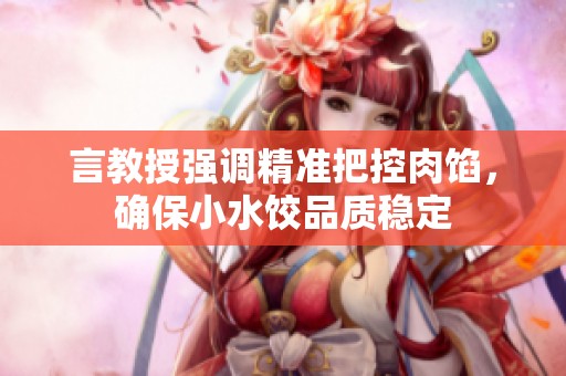 言教授强调精准把控肉馅，确保小水饺品质稳定
