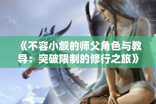 《不容小觑的师父角色与教导：突破限制的修行之旅》